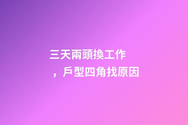 三天兩頭換工作，戶型四角找原因